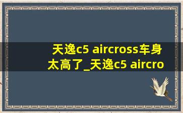 天逸c5 aircross车身太高了_天逸c5 aircross车身结构